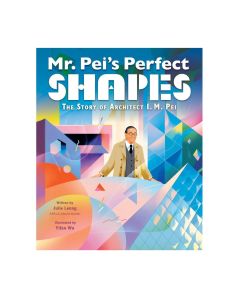 Mr. Pei’s Perfect Shapes: The Story of Architect I. M. Pei